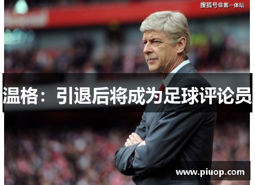 温格：引退后将成为足球评论员