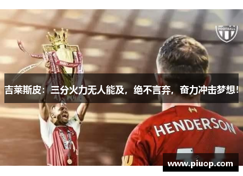 吉莱斯皮：三分火力无人能及，绝不言弃，奋力冲击梦想！