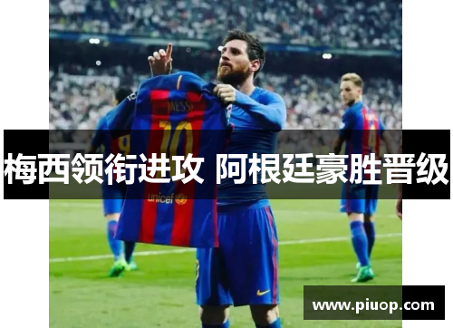 梅西领衔进攻 阿根廷豪胜晋级